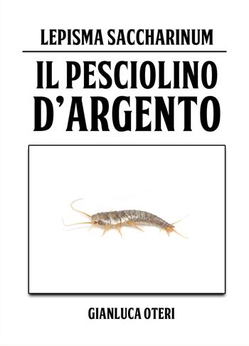 Il pesciolino d'argento. Lepisma Saccharinum - Gianluca Oteri - Libro ilmiolibro self publishing 2021, La community di ilmiolibro.it | Libraccio.it