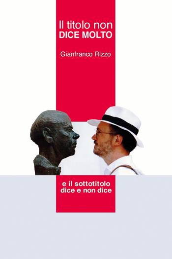 Il titolo non dice molto. E il sottotitolo dice e non dice - Gianfranco Rizzo - Libro ilmiolibro self publishing 2021, La community di ilmiolibro.it | Libraccio.it