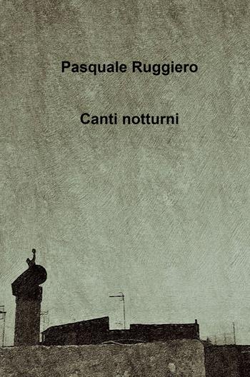 Canti notturni - Pasquale Ruggiero - Libro ilmiolibro self publishing 2021, La community di ilmiolibro.it | Libraccio.it