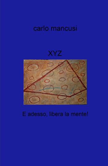 XYZ. E adesso, libera la mente! - Carlo Mancusi - Libro ilmiolibro self publishing 2021, La community di ilmiolibro.it | Libraccio.it