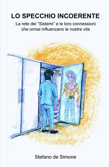 Lo specchio incoerente. La rete dei «Sistemi» e le loro connessioni che ormai influenzano le nostre vite - Stefano De Simone - Libro ilmiolibro self publishing 2021, La community di ilmiolibro.it | Libraccio.it