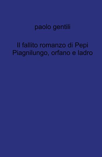 Il fallito romanzo di Pepi Piagnilungo, orfano e ladro - Paolo Gentili - Libro ilmiolibro self publishing 2021, La community di ilmiolibro.it | Libraccio.it