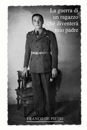 La guerra di un ragazzo che diventerà mio padre. Da un diario dimenticato scritto in tempo di guerra - Franco De Pietri - Libro ilmiolibro self publishing 2021, La community di ilmiolibro.it | Libraccio.it