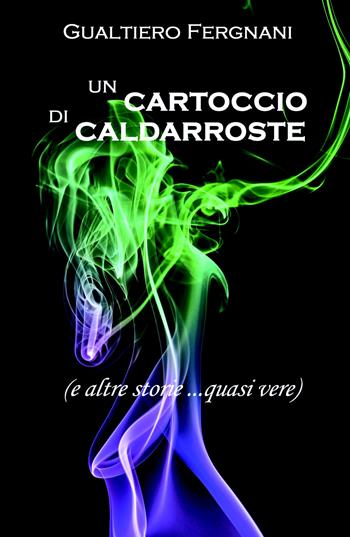 Un cartoccio di caldarroste (e altre storie... quasi vere) - Gualtiero Fergnani - Libro ilmiolibro self publishing 2021, La community di ilmiolibro.it | Libraccio.it