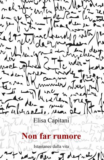 Non far rumore. Istantanee dalla vita - Elisa Capitani - Libro ilmiolibro self publishing 2021, La community di ilmiolibro.it | Libraccio.it