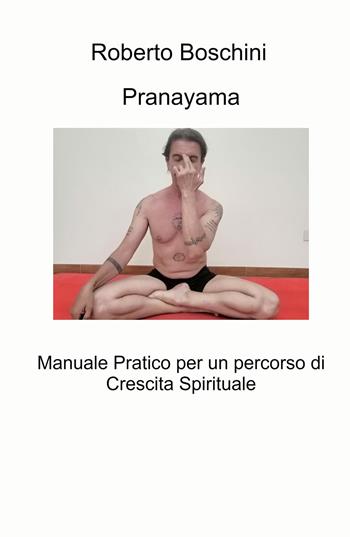 Pranayama. Manuale pratico per un percorso di crescita spirituale - Roberto Boschini - Libro ilmiolibro self publishing 2021, La community di ilmiolibro.it | Libraccio.it