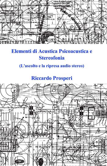 Elementi di acustica psicoacustica e stereofonia. L'ascolto e la ripresa audio stereo - Prosperi Riccardo - Libro ilmiolibro self publishing 2021, La community di ilmiolibro.it | Libraccio.it