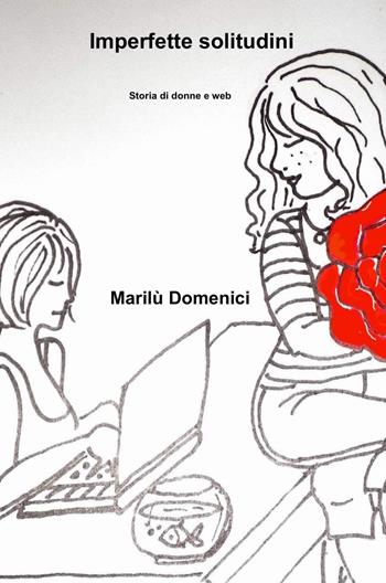 Imperfette solitudini. Storia di donne e web - Marilù Domenici - Libro ilmiolibro self publishing 2021, La community di ilmiolibro.it | Libraccio.it