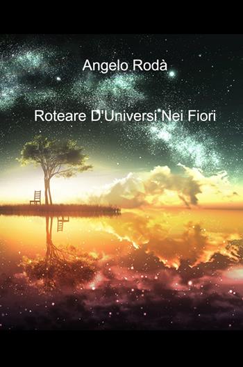 Roteare d'universi nei fiori - Angelo Rodà - Libro ilmiolibro self publishing 2021, La community di ilmiolibro.it | Libraccio.it