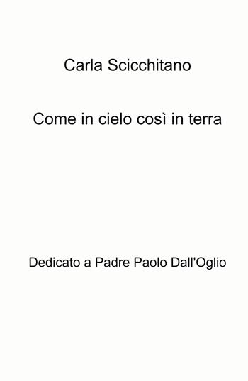 Come in cielo così in terra. Dedicato a Padre Paolo Dall'Oglio - Carla Scicchitano - Libro ilmiolibro self publishing 2021, La community di ilmiolibro.it | Libraccio.it