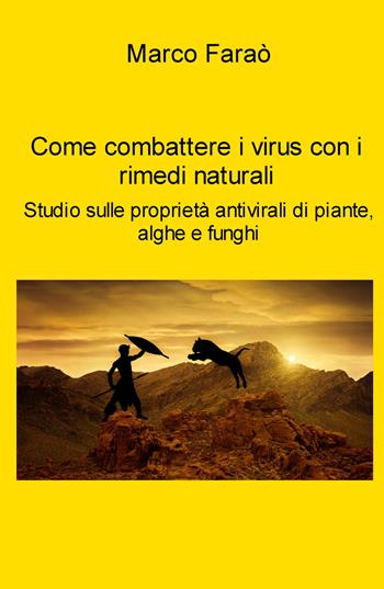 Come combattere i virus con i rimedi naturali. Studio sulle proprieta antivirali di piante, alghe e funghi - Marco Faraò - Libro ilmiolibro self publishing 2021, La community di ilmiolibro.it | Libraccio.it
