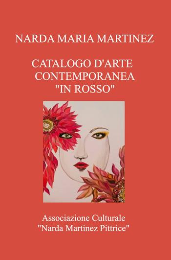 Catalogo d'arte contemporanea «In rosso». Associazione Culturale «Narda Martinez Pittrice» - Narda Maria Martinez - Libro ilmiolibro self publishing 2021, La community di ilmiolibro.it | Libraccio.it