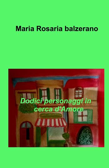 Dodici personaggi in cerca d'amore - Maria Rosaria Balzerano - Libro ilmiolibro self publishing 2021, La community di ilmiolibro.it | Libraccio.it