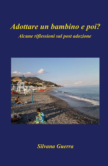 Adottare un bambino e poi? Alcune riflessioni sul post adozione - Silvana Guerra - Libro ilmiolibro self publishing 2021, La community di ilmiolibro.it | Libraccio.it