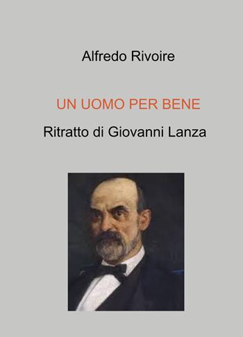 Un uomo per bene. Ritratto di Giovanni Lanza - Alfredo Rivoire - Libro ilmiolibro self publishing 2021, La community di ilmiolibro.it | Libraccio.it
