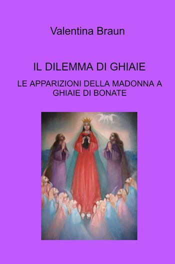 Il dilemma di Ghiaie. Le apparizioni della Madonna a Ghiaie di Bonate - Valentina Braun - Libro ilmiolibro self publishing 2021, La community di ilmiolibro.it | Libraccio.it
