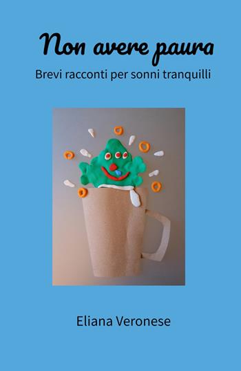 Non avere paura. Brevi racconti per sonni tranquilli - Eliana Veronese - Libro ilmiolibro self publishing 2021, La community di ilmiolibro.it | Libraccio.it