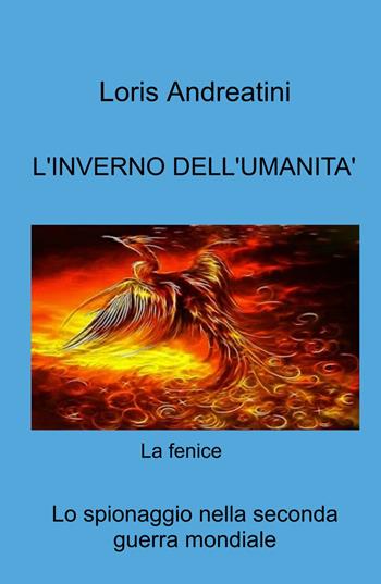 L' inverno dell'umanità. Lo spionaggio nella seconda guerra mondiale - Loris Andreatini - Libro ilmiolibro self publishing 2021, La community di ilmiolibro.it | Libraccio.it