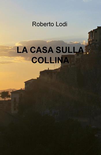 La casa sulla collina - Roberto Lodi - Libro ilmiolibro self publishing 2021, La community di ilmiolibro.it | Libraccio.it