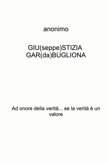GIU(seppe)STIZIA GAR(da)BUGLIONA. Ad onore della verità... se la verità è un valore - Anonimo - Libro ilmiolibro self publishing 2021, La community di ilmiolibro.it | Libraccio.it