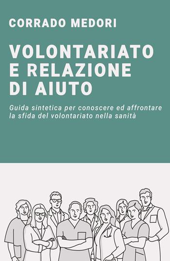 Volontariato e relazione di aiuto. Guida per affrontare la sfida del volontariato in campo sanitario - Corrado Medori - Libro ilmiolibro self publishing 2021, La community di ilmiolibro.it | Libraccio.it