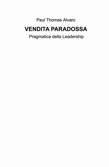 Vendita paradossa. Pragmatica della leadership - Paul Thomas Alvaro - Libro ilmiolibro self publishing 2021, La community di ilmiolibro.it | Libraccio.it