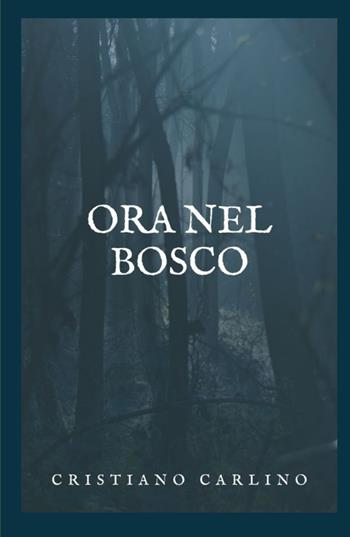 Ora nel bosco - Cristiano Carlino - Libro ilmiolibro self publishing 2021, La community di ilmiolibro.it | Libraccio.it