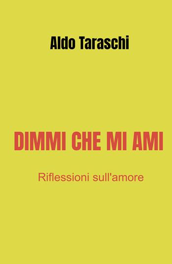 Dimmi che mi ami. Riflessioni sull'amore - Aldo Taraschi - Libro ilmiolibro self publishing 2021, La community di ilmiolibro.it | Libraccio.it