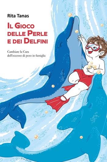 Il gioco delle perle e dei delfini. Cambiare la cura dell'eccesso di peso in famiglia - Rita Tanas - Libro ilmiolibro self publishing 2021, La community di ilmiolibro.it | Libraccio.it