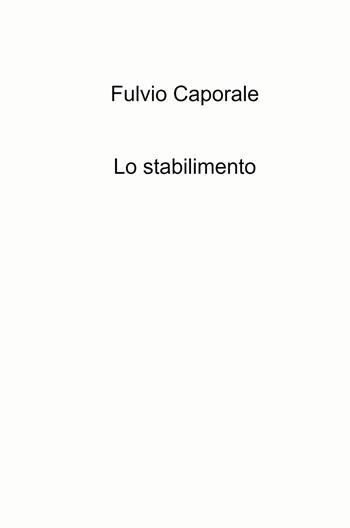 Lo stabilimento - Fulvio Caporale - Libro ilmiolibro self publishing 2021, La community di ilmiolibro.it | Libraccio.it