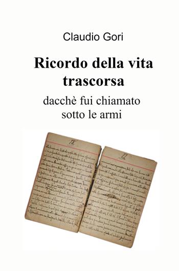Ricordo della vita trascorsa dacché fui chiamato sotto le armi - Claudio Gori - Libro ilmiolibro self publishing 2021, La community di ilmiolibro.it | Libraccio.it