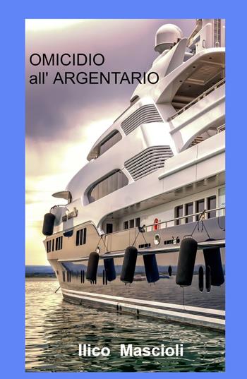 Omicidio all'Argentario - Ilico Mascioli - Libro ilmiolibro self publishing 2021, La community di ilmiolibro.it | Libraccio.it