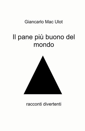 Il pane più buono del mondo. Racconti divertenti - Giancarlo Maculotti - Libro ilmiolibro self publishing 2021, La community di ilmiolibro.it | Libraccio.it