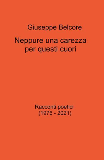 Neppure una carezza per questi cuori. Racconti poetici (1976-2021) - Giuseppe Belcore - Libro ilmiolibro self publishing 2021, La community di ilmiolibro.it | Libraccio.it