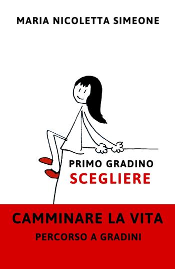 Primo gradino. Scegliere. Camminare la vita. Percorso a gradini - Maria Nicoletta Simeone - Libro ilmiolibro self publishing 2021, La community di ilmiolibro.it | Libraccio.it