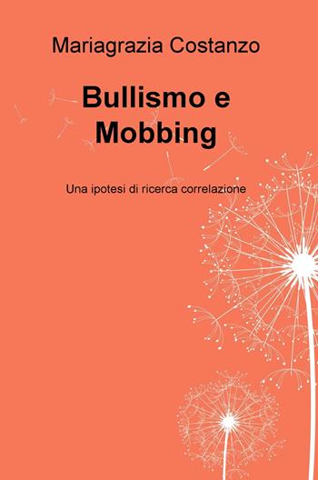 Bullismo e Mobbing. Una ipotesi di ricerca correlazione - Mariagrazia Costanzo - Libro ilmiolibro self publishing 2021, La community di ilmiolibro.it | Libraccio.it