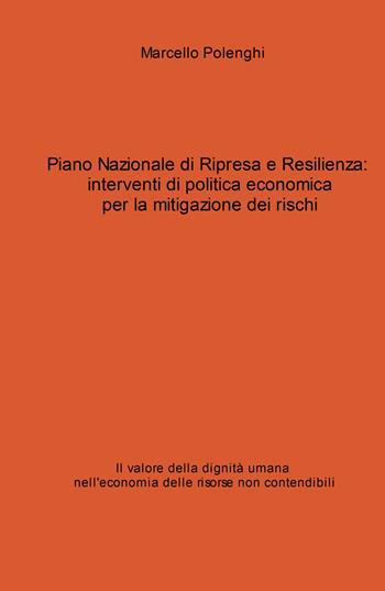 Piano Nazionale di Ripresa e Resilienza: interventi di politica economica per la mitigazione dei rischi. Il valore della dignità umana nell'economia delle risorse non contendibili - Marcello Polenghi - Libro ilmiolibro self publishing 2021, La community di ilmiolibro.it | Libraccio.it