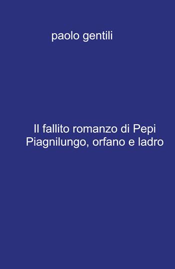 Il fallito romanzo di Pepi Piagnilungo, orfano e ladro - Paolo Gentili - Libro ilmiolibro self publishing 2021, La community di ilmiolibro.it | Libraccio.it