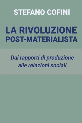 La rivoluzione post-materialista. Dai rapporti di produzione alle relazioni sociali - Stefano Cofini - Libro ilmiolibro self publishing 2021, La community di ilmiolibro.it | Libraccio.it