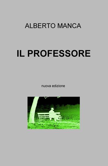 Il professore. Nuova ediz. - Alberto Manca - Libro ilmiolibro self publishing 2021, La community di ilmiolibro.it | Libraccio.it