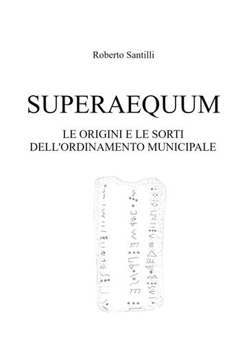 Superaequum. Le origini e le sorti dell'ordinamento municipale - Roberto Santilli - Libro ilmiolibro self publishing 2021, La community di ilmiolibro.it | Libraccio.it