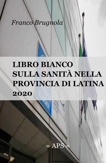 Libro bianco della sanita in provincia di Latina 2020 - Franco Brugnola - Libro ilmiolibro self publishing 2021, La community di ilmiolibro.it | Libraccio.it