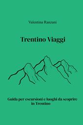 Trentino Viaggi. Guida per escursioni e luoghi da scoprire in Trentino