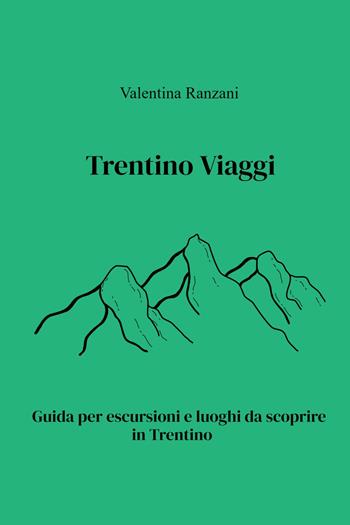 Trentino Viaggi. Guida per escursioni e luoghi da scoprire in Trentino - Valentina Ranzani - Libro ilmiolibro self publishing 2021, La community di ilmiolibro.it | Libraccio.it