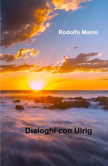 Dialoghi con Ulrig - Rodolfo Manni - Libro ilmiolibro self publishing 2021, La community di ilmiolibro.it | Libraccio.it