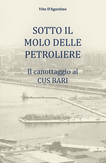 Sotto il molo delle petroliere. Il canottaggio al CUS Bari - Vito D'Agostino - Libro ilmiolibro self publishing 2021, La community di ilmiolibro.it | Libraccio.it