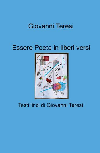 Essere poeta in liberi versi. Testi lirici di Giovanni Teresi - Giovanni Teresi - Libro ilmiolibro self publishing 2021, La community di ilmiolibro.it | Libraccio.it