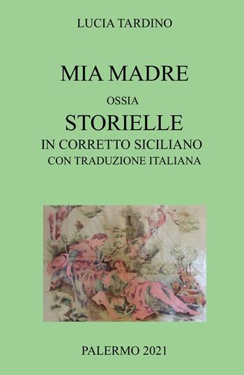 Mia madre. Ossia storielle in corretto siciliano con traduzione italiana - Lucia Tardino - Libro ilmiolibro self publishing 2021, La community di ilmiolibro.it | Libraccio.it