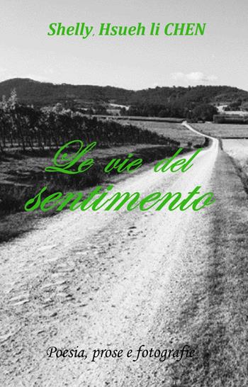 Le vie del sentimento. Poesia, prose e fotografie - Shelly Hsueh Li Chen - Libro ilmiolibro self publishing 2022, La community di ilmiolibro.it | Libraccio.it