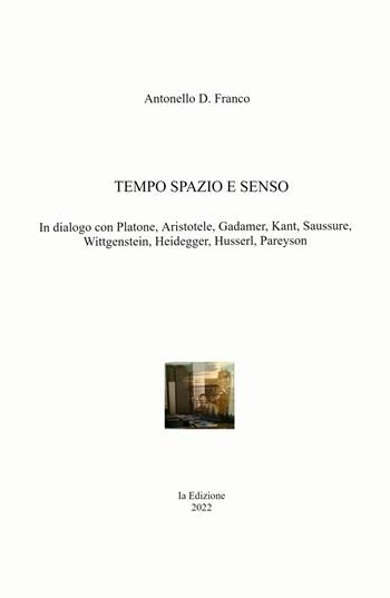 Tempo spazio e senso. In dialogo con Platone, Aristotele, Gadamer, Kant, Saussure, Wittgenstein, Heidegger, Husserl, Pareyson - Antonello Franco - Libro ilmiolibro self publishing 2022, La community di ilmiolibro.it | Libraccio.it